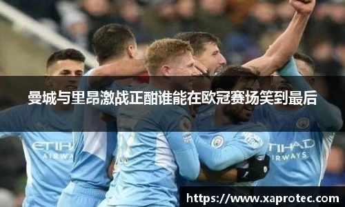 曼城与里昂激战正酣谁能在欧冠赛场笑到最后