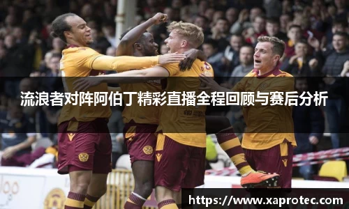 流浪者对阵阿伯丁精彩直播全程回顾与赛后分析